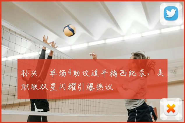 孙兴慜单场4助攻追平梅西纪录,美职联双星闪耀引爆热议