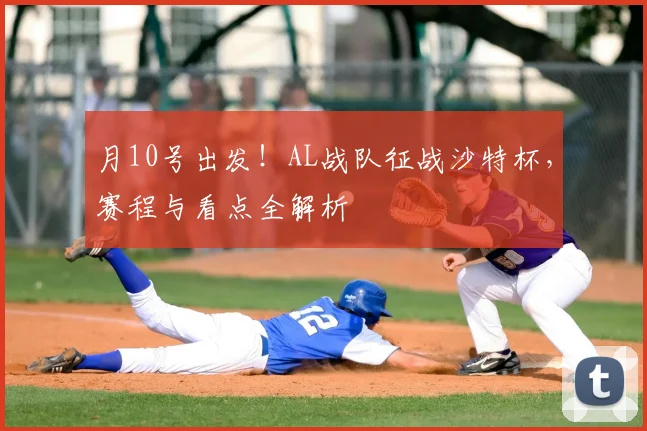 月10号出发!AL战队征战沙特杯,赛程与看点全解析
