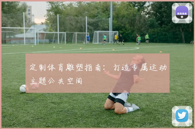 定制体育雕塑指南：打造专属运动主题公共空间