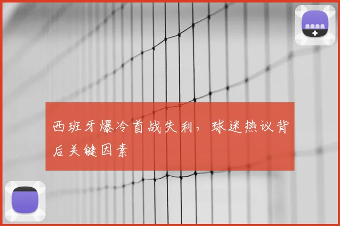 西班牙爆冷首战失利,球迷热议背后关键因素