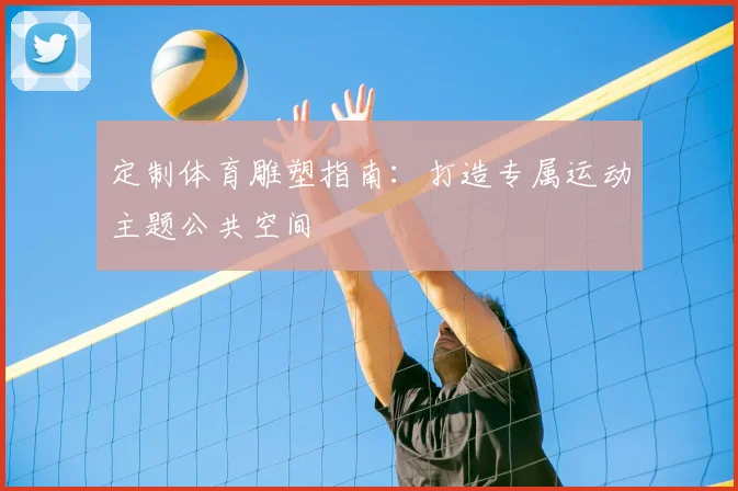 定制体育雕塑指南：打造专属运动主题公共空间