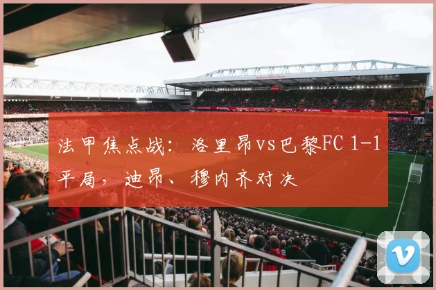 法甲焦点战：洛里昂vs巴黎FC 1-1平局，迪昂、穆内齐对决