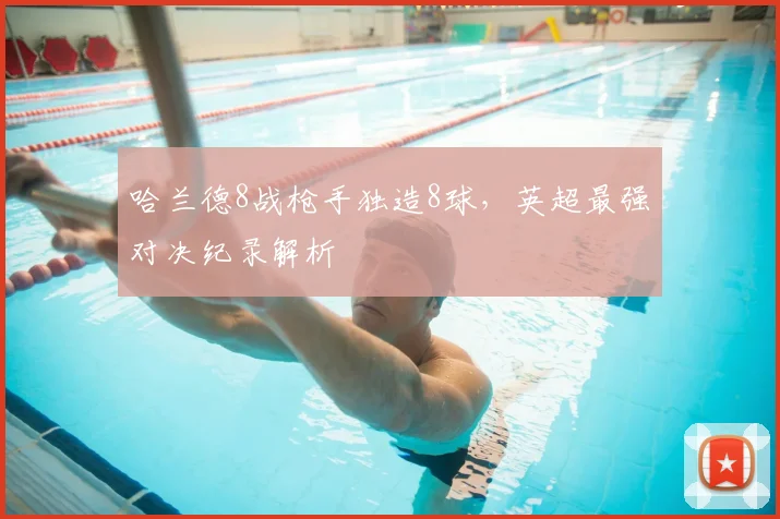 哈兰德8战枪手独造8球，英超最强对决纪录解析
