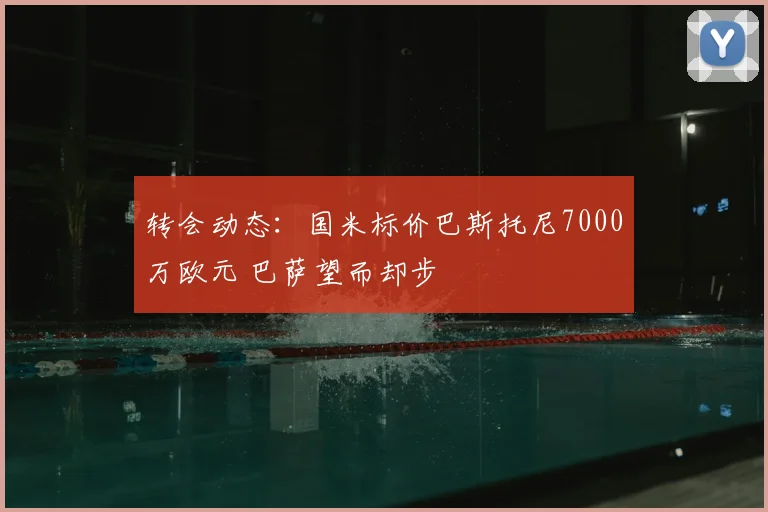 转会动态:国米标价巴斯托尼7000万欧元 巴萨望而却步