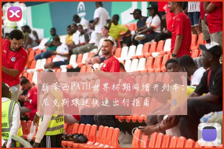 新泽西PATH世界杯期间增开列车:尼克斯球迷快速出行指南