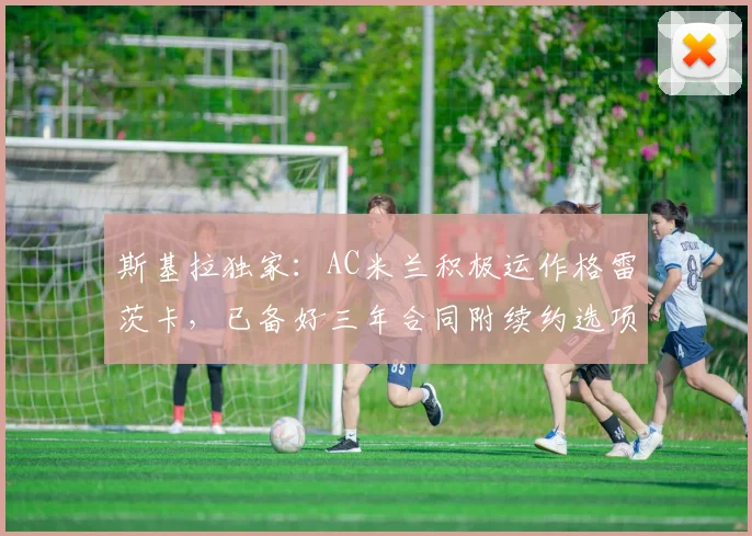 斯基拉独家:AC米兰积极运作格雷茨卡,已备好三年合同附续约选项