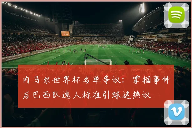 内马尔世界杯名单争议：掌掴事件后巴西队选人标准引球迷热议